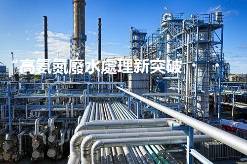 “高氨氮廢水處理新突破，綠色環(huán)保技術助力高效凈化”